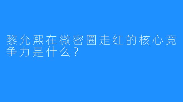 黎允熙在微密圈走红的核心竞争力是什么？