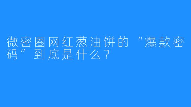 微密圈网红葱油饼的“爆款密码”到底是什么？