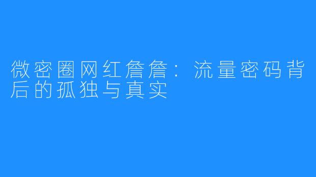 微密圈网红詹詹:流量密码背后的孤独与真实