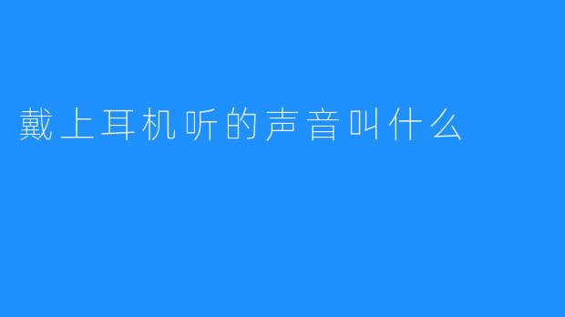 戴上耳机听的声音叫什么