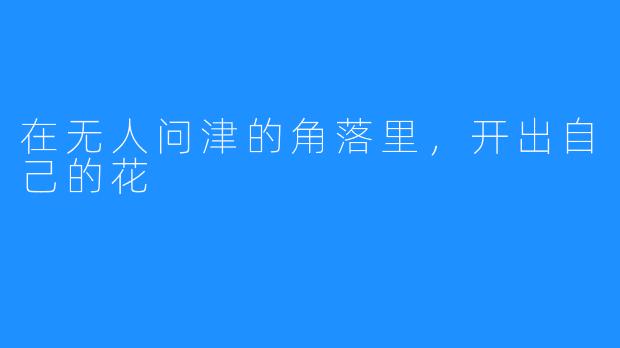 在无人问津的角落里,开出自己的花