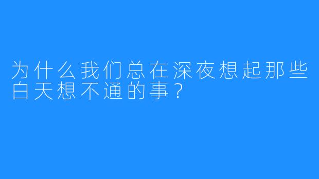 为什么我们总在深夜想起那些白天想不通的事？