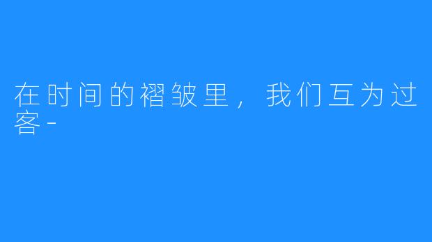 在时间的褶皱里，我们互为过客-