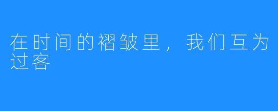 在时间的褶皱里，我们互为过客