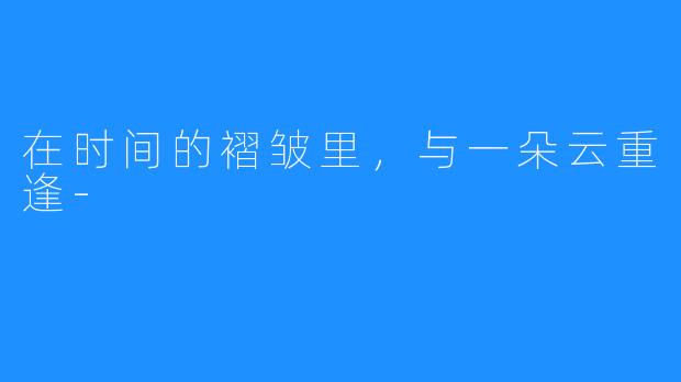 在时间的褶皱里,与一朵云重逢-
