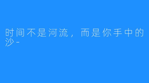 时间不是河流,而是你手中的沙-