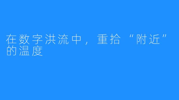 在数字洪流中，重拾“附近”的温度