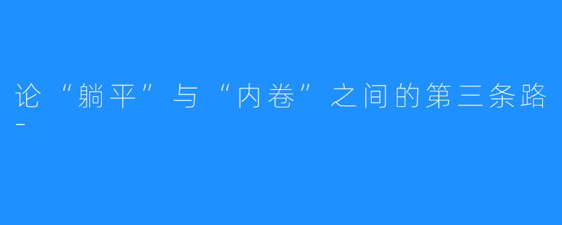 论“躺平”与“内卷”之间的第三条路-