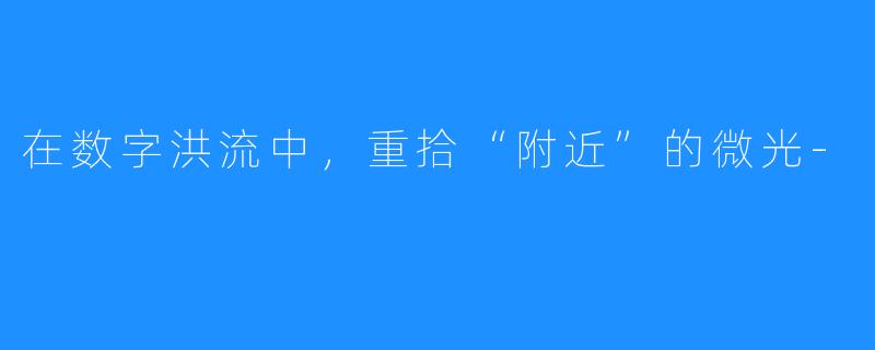 在数字洪流中，重拾“附近”的微光-