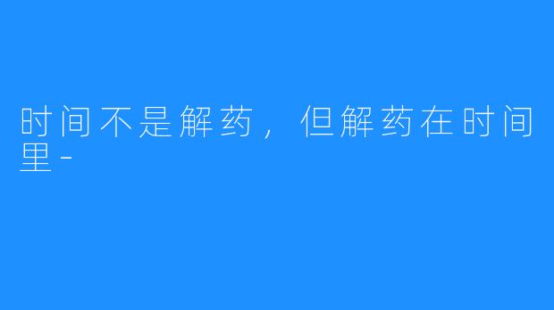 时间不是解药,但解药在时间里-