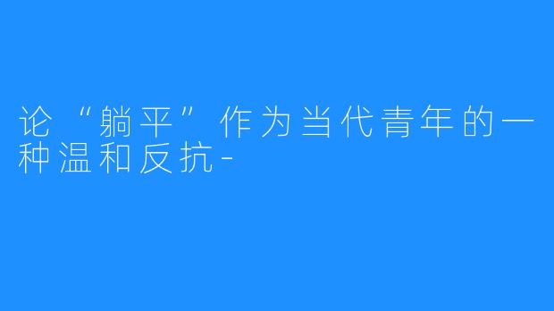 论“躺平”作为当代青年的一种温和反抗-