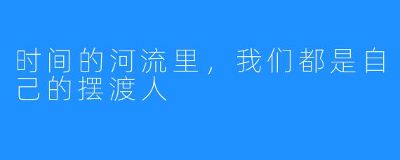 时间的河流里,我们都是自己的摆渡人