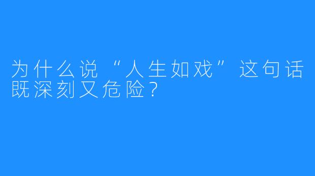 为什么说“人生如戏”这句话既深刻又危险？