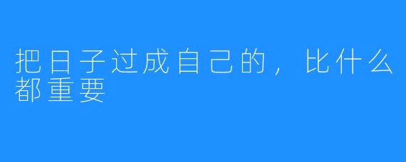 把日子过成自己的，比什么都重要