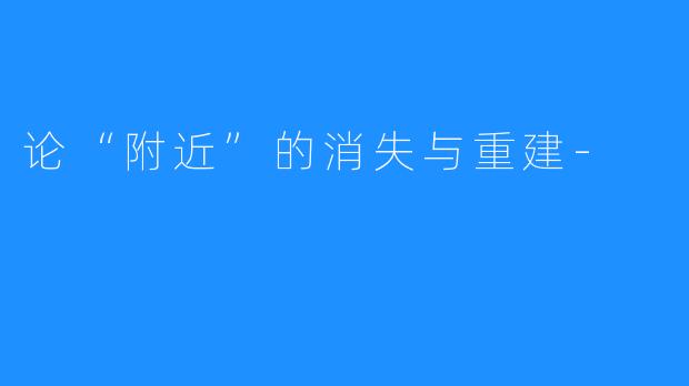 论“附近”的消失与重建-